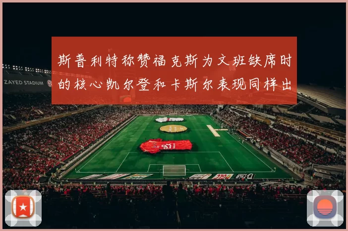 斯普利特称赞福克斯为文班缺席时的核心凯尔登和卡斯尔表现同样出色