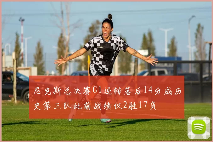 尼克斯总决赛G1逆转落后14分成历史第三队此前战绩仅2胜17负
