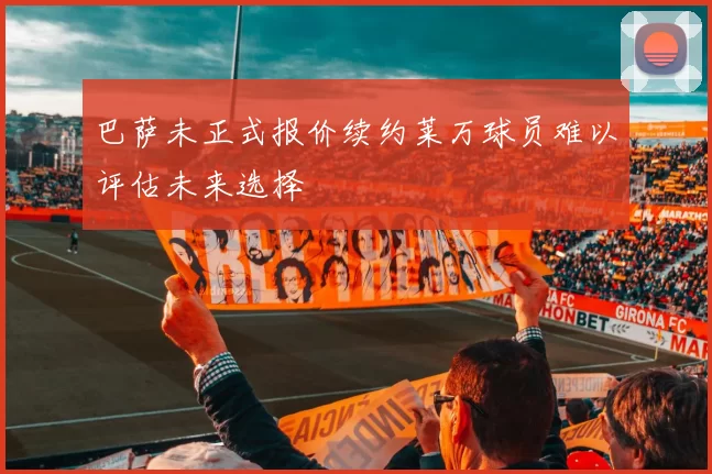 巴萨未正式报价续约莱万球员难以评估未来选择