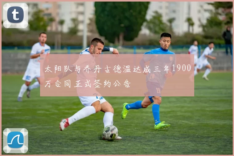太阳队与乔丹古德温达成三年1900万合同正式签约公告