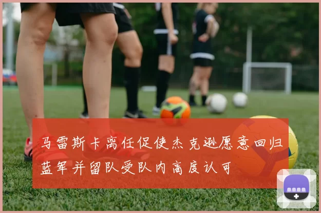 马雷斯卡离任促使杰克逊愿意回归蓝军并留队受队内高度认可