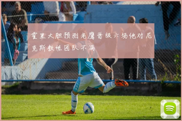 霍里大胆预测老鹰晋级六场他对尼克斯教练团队不满