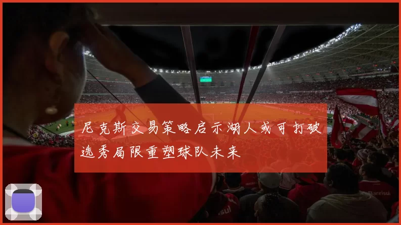 尼克斯交易策略启示湖人或可打破选秀局限重塑球队未来