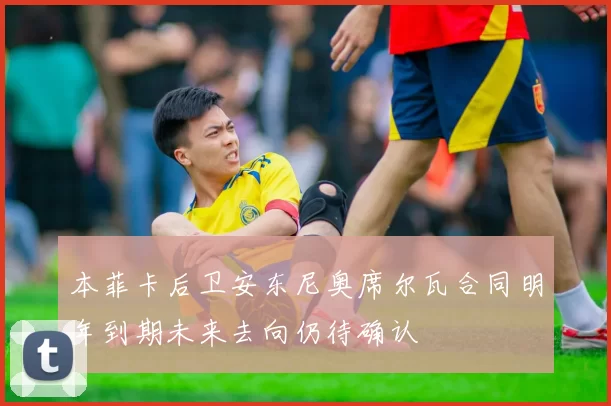 本菲卡后卫安东尼奥席尔瓦合同明年到期未来去向仍待确认