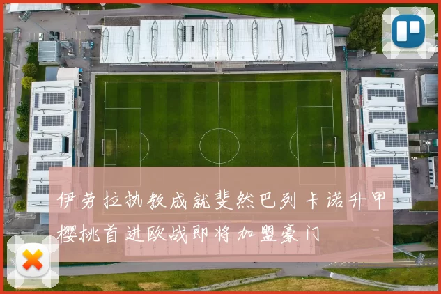 伊劳拉执教成就斐然巴列卡诺升甲樱桃首进欧战即将加盟豪门